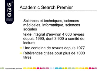 Academic Search Premier Sciences et techniques, sciences médicales, informatiq ue, sciences sociales texte intégral d'environ 4 600 revues depuis 1990, dont 3 900 à comité de lecture Une centaine de revues depuis 1977 Références citées pour plus de 1000 titres 