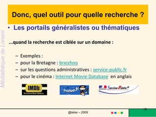 Quel outil pour quelle recherche ? On peut aussi trouver des informations sur les Encyclopédies gratuites et les dictionnaires :l'encyclopédie coopérative Wikipedia le quid19@telier – 2009 