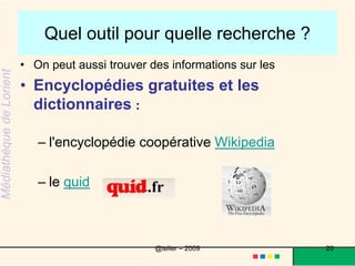 Quel outil pour quelle recherche ? Les annuaires et moteurs de rechercheLe site de référence est «  abondance  » dans la description des principaux annuaires et moteurs de recherche ( http://www.abondance.com/) Exemples d’annuaires :  breizhoo ,nomade , babygo (pour les enfants )20@telier – 2009 
