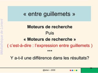 Conseil No 3La plupart des moteurs de recherche ne font pas la distinction entre majuscules et minuscules. Pour les recherches générales, il est toutefois préférable d'utiliser des lettres minuscules. Tous les moteurs de recherche ne traitent pas les signes de ponctuation de la même façon. 39@telier – 2009 