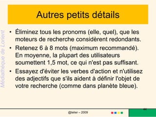 defineDans une recherche avec Google, l’utilisation de define: placé  juste avant un mot ordonne de rechercher les sites contenant une définition du mot, ainsi que l’adresse du lien Internet  où se trouve cette définition.    44@telier – 2009 