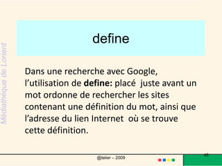 filetypeMoteurs de recherche filetype:pptMoteurs de recherche filetype:pdfMoteurs de recherche filetype:docL’utilisation de l’opérateur filetype:suivi d’un type de format limite les résultats aux adresses Internet contenant un document dans le format précisé45@telier – 2009 