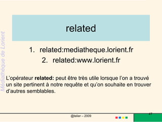 allintitleallintitle:pédagogieallintitle:éducationallintitle:apprentissageGoogle restreint les résultats aux sites dont le titre contient les termes inscrits.    47@telier – 2009 