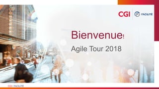 CGI l FACILITÉ
Bienvenue!
Agile Tour 2018
 