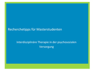Recherchetipps für Masterstudenten  Interdisziplinäre Therapie in der psychosozialen Versorgung 