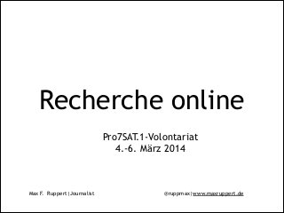 Max F. Ruppert|Journalist @ruppmax|www.maxruppert.de
Recherche online
Pro7SAT.1-Volontariat
4.-6. März 2014
 