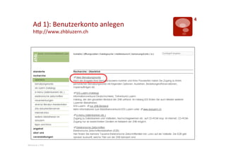 4	
  
       Ad	
  1):	
  Benutzerkonto	
  anlegen	
  
       hTp://www.zhbluzern.ch	
  




Mentorat	
  |	
  PHZ	
  
 