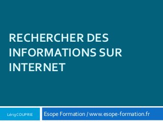 RECHERCHER DES INFORMATIONS SUR INTERNET 
Lérig COUPRIE 
Esope Formation / www.esope-formation.fr  