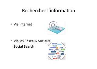 Rechercher	
  l’informa/on	
  	
  

•  Via	
  Internet	
  



•  Via	
  les	
  Réseaux	
  Sociaux	
  
  	
  Social	
  Search	
  
 