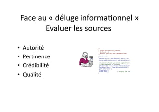 Face	
  au	
  «	
  déluge	
  informa/onnel	
  »	
  
           Evaluer	
  les	
  sources	
  
                                      	
  

•    Autorité	
  
•    Per/nence	
  	
  
•    Crédibilité	
  	
  
•    Qualité	
  	
  
 