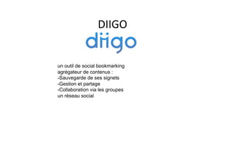 DIIGO	
  


un outil de social bookmarking
agrégateur de contenus :
- Sauvegarde de ses signets
- Gestion et partage
- Collaboration via les groupes
un réseau social
 