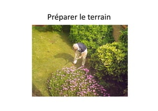 Préparer	
  le	
  terrain	
  	
  
 