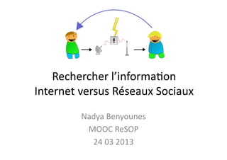 Rechercher	
  l’informa/on	
  
Internet	
  versus	
  Réseaux	
  Sociaux	
  
            Nadya	
  Benyounes	
  
             MOOC	
  ReSOP	
  
              24	
  03	
  2013	
  
 