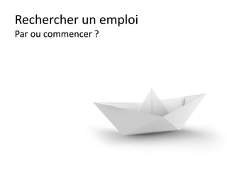 Rechercher un emploi
Par ou commencer ?
 