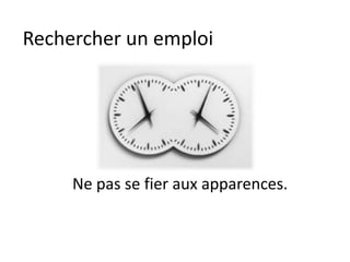 Rechercher un emploi
Ne pas se fier aux apparences.
 