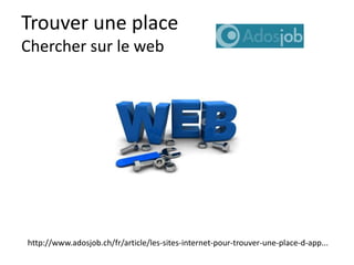 Trouver une place
Chercher sur le web
http://www.adosjob.ch/fr/article/les-sites-internet-pour-trouver-une-place-d-app...
 