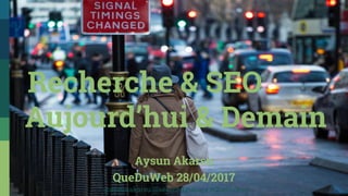 Aysun Akarsu
QueDuWeb 28/04/2017
Recherche & SEO
Aujourd’hui & Demain
@aysunakarsu @searchdatalogy #QueDuWeb
 