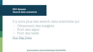 @aysunakarsu @searchdatalogy #QueDuWeb
SEO demain
Search data scientists
Il y aura plus des search data scientists qui
- O...