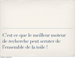 C’est ce que le meilleur moteur
    de recherche peut scruter de
    l’ensemble de la toile !
mercredi 21 novembre 2012
 