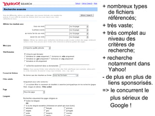 + nombreux types
de fichiers
référencés;
+ très vaste;
+ très complet au
niveau des
critères de
recherche;
+ recherche
notamment dans
Yahoo!
- de plus en plus de
liens sponsorisés.
=> le concurrent le
plus sérieux de
Google !
 