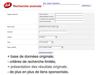 + base de données originale;
- critères de recherche limités;
+ présentation des résultats originale.
- de plus en plus de liens sponsorisés.
 