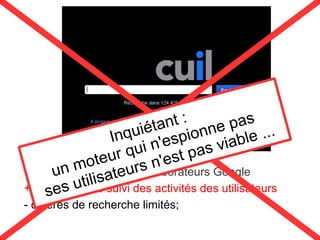 Créé par des anciens collaborateurs Google
+ ne fait pas de suivi des activités des utilisateurs
- critères de recherche limités;
Inquiétant :
un moteur qui n'espionne pas
ses utilisateurs n'est pas viable ...
 