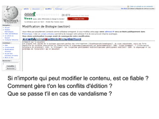 Si n'importe qui peut modifier le contenu, est ce fiable ?
Comment gère t'on les conflits d'édition ?
Que se passe t'il en cas de vandalisme ?
 