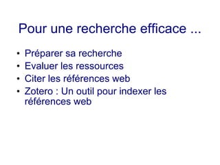 Pour une recherche efficace ...
• Préparer sa recherche
• Evaluer les ressources
• Citer les références web
• Zotero : Un outil pour indexer les
références web
 