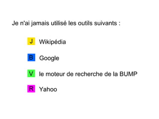 Je n'ai jamais utilisé les outils suivants :
WikipédiaJ
GoogleB
le moteur de recherche de la BUMPV
YahooR
 