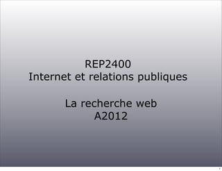 REP2400
Internet et relations publiques

       La recherche web
             A2012



                                  1
 