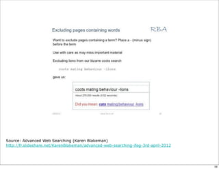 Source: Advanced Web Searching (Karen Blakeman)
http://fr.slideshare.net/KarenBlakeman/advanced-web-searching-ifeg-3rd-april-2012




                                                                                    59
 
