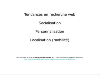 Tendances en recherche web

                              Socialisation

                         Personnalisation

                  Localisation (mobilité)



Voir mon billet au sujet de La recherche web en 2012 (et la présentation de Karen Blakeman)
           http://patriceleroux.blogspot.ca/2012/04/la-recherche-web-en-2012.html




                                                                                              6
 