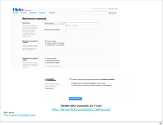 Recherche avancée de Flickr
                             http://www.flickr.com/search/advanced/
Voir aussi
http://www.morguefile.com/


                                                                      69
 