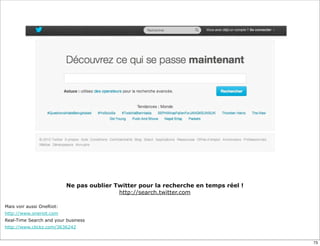 Ne pas oublier Twitter pour la recherche en temps réel !
                                           http://search.twitter.com

Mais voir aussi OneRiot:
http://www.oneriot.com
Real-Time Search and your business
http://www.clickz.com/3636242


                                                                                      73
 