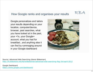 Source: Advanced Web Searching (Karen Blakeman)
http://fr.slideshare.net/KarenBlakeman/advanced-web-searching-ifeg-3rd-april-2012

Google Dashboard
https://www.google.com/dashboard/

                                                                                    8
 