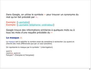Dans Google, on utilise le symbole ~ pour trouver un synonyme du
mot qu'on fait précédé par ~.
Exemple: [~portable]
Exempl...