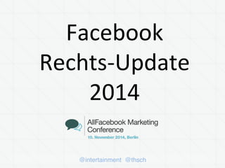 Facebook 
Rechts-­‐Update 
2014 
@intertainment @thsch 
 