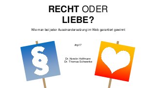 RECHT ODER
LIEBE?
Wie man bei jeder Auseinandersetzung im Web garantiert gewinnt
#rp17
Dr. Kerstin Hoffmann
Dr. Thomas Schwenke
 