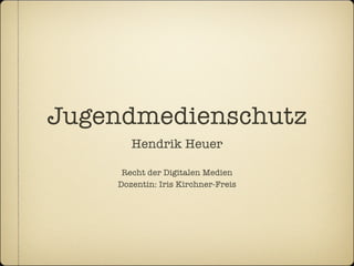 Jugendmedienschutz
       Hendrik Heuer

     Recht der Digitalen Medien
    Dozentin: Iris Kirchner-Freis
 