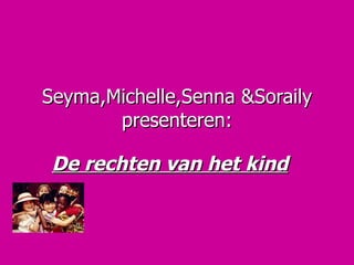 Seyma,Michelle,Senna &Soraily presenteren: De rechten van het kind  