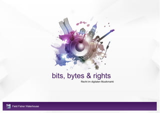 bits, bytes & rights
         Recht im digitalen Musikmarkt
 