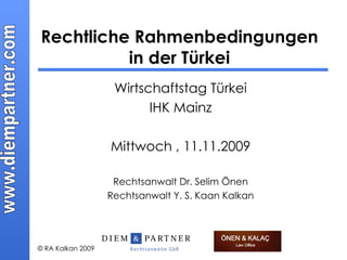 Rechtliche Rahmenbedingungen in der Türkei Wirtschaftstag Türkei IHK Mainz Mittwoch , 11.11.2009 Rechtsanwalt Dr. Selim Önen Rechtsanwalt Y. S. Kaan Kalkan 
