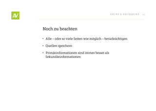 RecHt & RecHeRcHe   15




Noch zu beachten

•	 Alle – oder so viele Seiten wie möglich – berücksichtigen

•	 Quellen speichern

•	 Primärinformationen sind immer besser als
   Sekundärinformationen
 