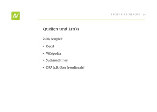 RecHt & RecHeRcHe   16




Quellen und Links

Zum Beispiel:

•	 Oeckl

•	 Wikipedia

•	 Suchmachinen

•	 DPA (z.B. über fr-online.de)
 