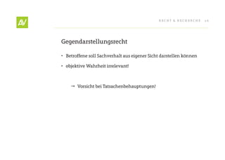 RecHt & RecHeRcHe     26




Gegendarstellungsrecht

•	 Betroffene soll Sachverhalt aus eigener Sicht darstellen können

•	 objektive Wahrheit irrelevant!



     Vorsicht bei tatsachenbehauptungen!
 