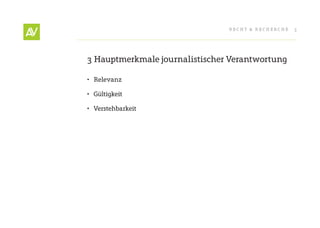 RecHt & RecHeRcHe   3




3 Hauptmerkmale journalistischer Verantwortung

•	 Relevanz

•	 Gültigkeit

•	 Verstehbarkeit
 