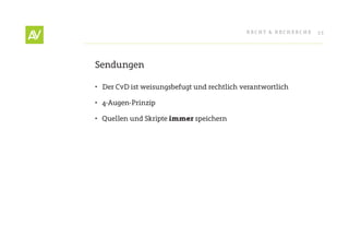 RecHt & RecHeRcHe   35




Sendungen

•	 Der cvD ist weisungsbefugt und rechtlich verantwortlich

•	 4-Augen-Prinzip

•	 Quellen und Skripte immer speichern
 