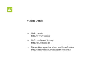 Vielen Dank!



   Mehr zu mir:
    http://www.viess.org

   Links zu diesem Vortrag:
    http://bit.ly/aviess-rr

   Diesen Vortrag online sehen und downloaden:
    http://slideshare.net/aviess/recht-recherche
 