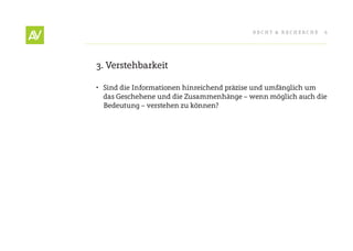 RecHt & RecHeRcHe   6




3. Verstehbarkeit

•	 Sind die Informationen hinreichend präzise und umfänglich um
   das Geschehene und die Zusammenhänge – wenn möglich auch die
   Bedeutung – verstehen zu können?
 