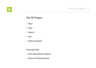 RecHt & RecHeRcHe   9




Die W-Fragen

•	 Was?

•	 Wer?

•	 Wann?

•	 Wo?

•	 Woher? (Quelle)



Hintergründig:

•	 Wie? (detaillierter Ablauf)

•	 Warum? (Hintergründe)
 